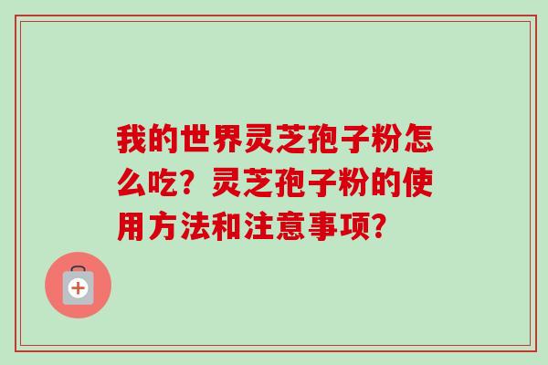 我的世界灵芝孢子粉怎么吃？灵芝孢子粉的使用方法和注意事项？