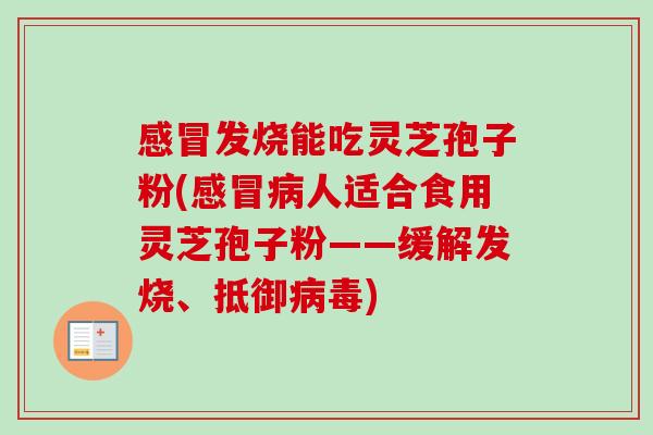 发烧能吃灵芝孢子粉(人适合食用灵芝孢子粉——缓解发烧、抵御)