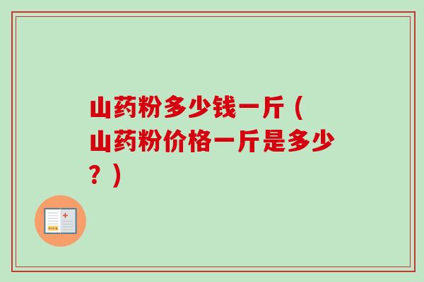山药粉多少钱一斤 (山药粉价格一斤是多少?) 山药粉多少钱一斤 (山药粉价格一斤是多少?)