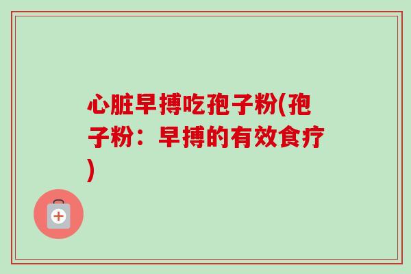 早搏吃孢子粉(孢子粉：早搏的有效食疗)