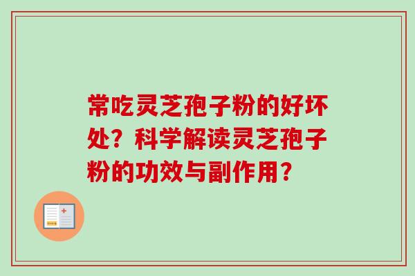 常吃灵芝孢子粉的好坏处?科学解读灵芝孢子粉的功效与副作用? 常吃灵芝孢子粉的好坏处?科学解读灵芝孢子粉的功效与副作用?