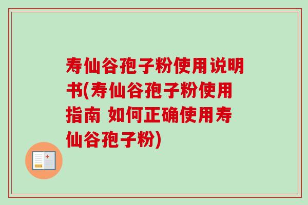 寿仙谷孢子粉使用说明书(寿仙谷孢子粉使用指南 如何正确使用寿仙谷孢子粉) 寿仙谷孢子粉使用说明书(寿仙谷孢子粉使用指南 如何正确使用寿仙谷孢子粉)