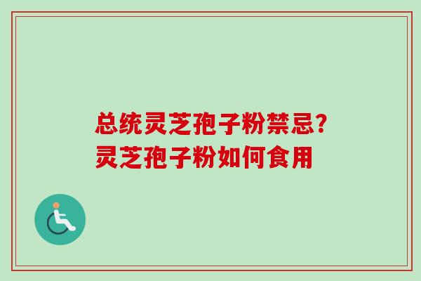 总统灵芝孢子粉禁忌?灵芝孢子粉如何食用 总统灵芝孢子粉禁忌?灵芝孢子粉如何食用