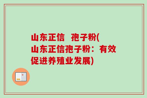 山东正信  孢子粉(山东正信孢子粉：有效促进养殖业发展)