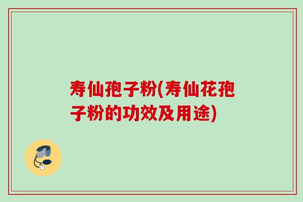 寿仙孢子粉(寿仙花孢子粉的功效及用途)