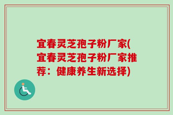 宜春灵芝孢子粉厂家(宜春灵芝孢子粉厂家推荐:健康养生新选择) 宜春灵芝孢子粉厂家(宜春灵芝孢子粉厂家推荐:健康养生新选择)