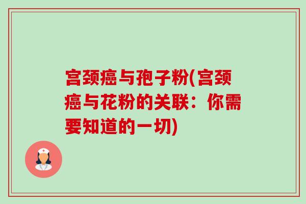 宫颈与孢子粉(宫颈与花粉的关联：你需要知道的一切)