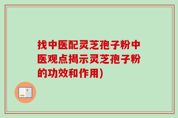 找中医配灵芝孢子粉中医观点揭示灵芝孢子粉的功效和作用)