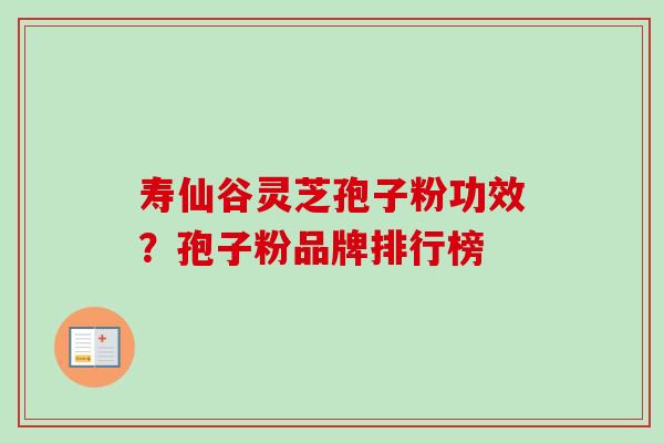 寿仙谷灵芝孢子粉功效?孢子粉品牌排行榜 寿仙谷灵芝孢子粉功效?孢子粉品牌排行榜