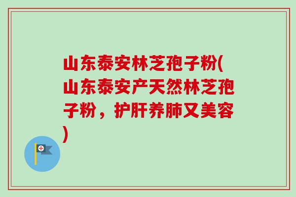 山东泰安林芝孢子粉(山东泰安产天然林芝孢子粉，养又美容)