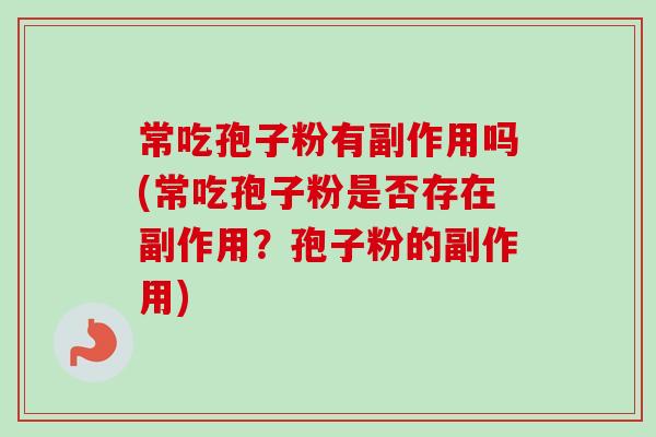 常吃孢子粉有副作用吗(常吃孢子粉是否存在副作用？孢子粉的副作用)
