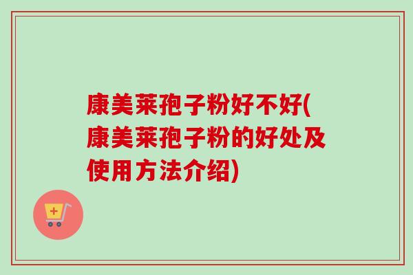 康美莱孢子粉好不好(康美莱孢子粉的好处及使用方法介绍) 康美莱孢子粉好不好(康美莱孢子粉的好处及使用方法介绍)