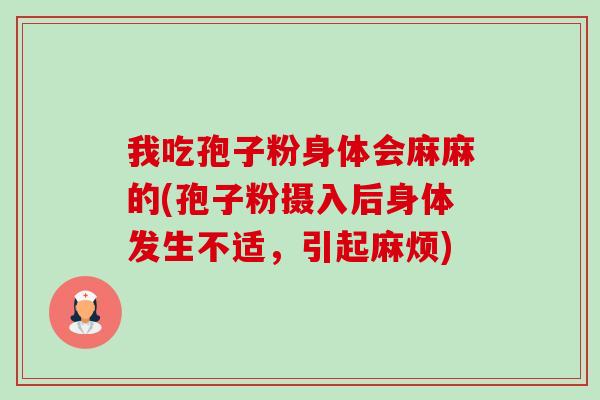 我吃孢子粉身体会麻麻的(孢子粉摄入后身体发生不适,引起麻烦) 我吃孢子粉身体会麻麻的(孢子粉摄入后身体发生不适,引起麻烦)