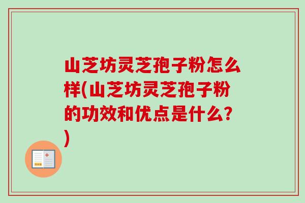 山芝坊灵芝孢子粉怎么样(山芝坊灵芝孢子粉的功效和优点是什么?) 山芝坊灵芝孢子粉怎么样(山芝坊灵芝孢子粉的功效和优点是什么?)