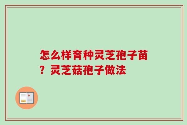 怎么样育种灵芝孢子苗?灵芝菇孢子做法 怎么样育种灵芝孢子苗?灵芝菇孢子做法