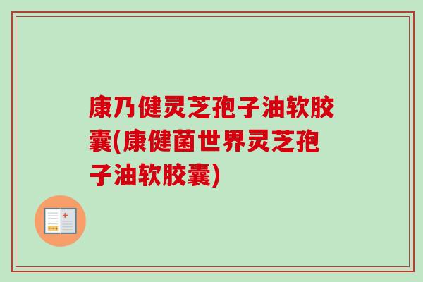康乃健灵芝孢子油软胶囊(康健菌世界灵芝孢子油软胶囊) 康乃健灵芝孢子油软胶囊(康健菌世界灵芝孢子油软胶囊)