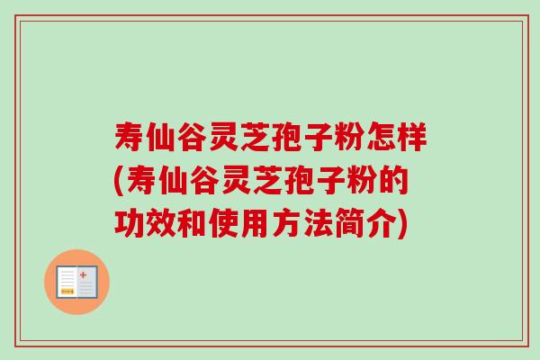 寿仙谷灵芝孢子粉怎样(寿仙谷灵芝孢子粉的功效和使用方法简介)