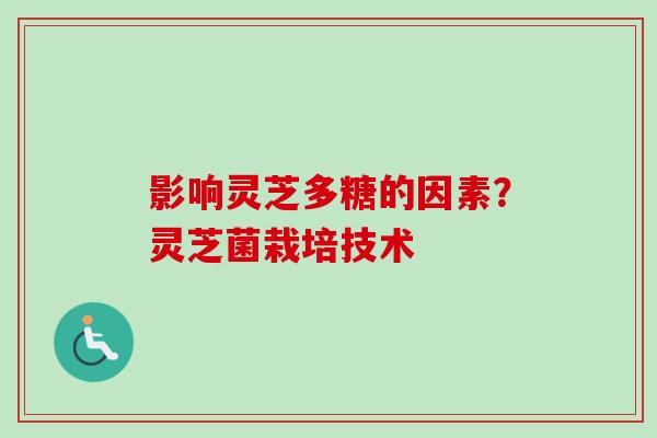 影响灵芝多糖的因素？灵芝菌栽培技术