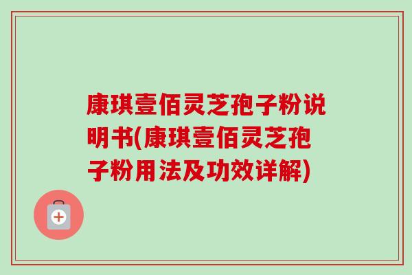 康琪壹佰灵芝孢子粉说明书(康琪壹佰灵芝孢子粉用法及功效详解) 康琪壹佰灵芝孢子粉说明书(康琪壹佰灵芝孢子粉用法及功效详解)