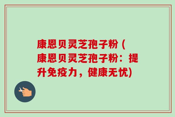 康恩贝灵芝孢子粉 (康恩贝灵芝孢子粉：提升免疫力，健康无忧)