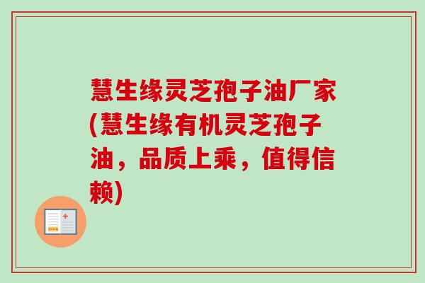 慧生缘灵芝孢子油厂家(慧生缘有机灵芝孢子油，品质上乘，值得信赖)