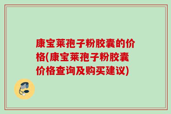 康宝莱孢子粉胶囊的价格(康宝莱孢子粉胶囊价格查询及购买建议)