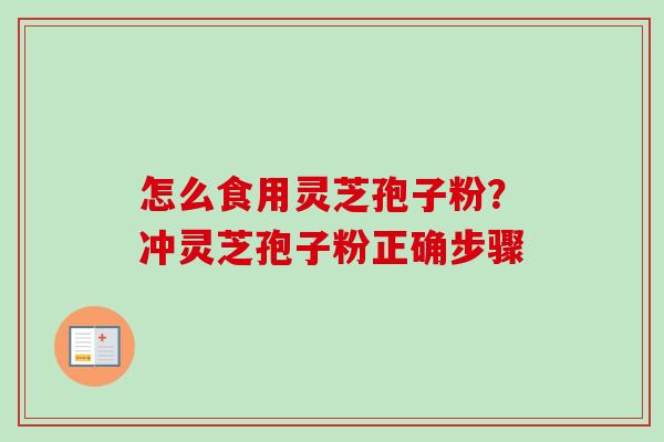 怎么食用灵芝孢子粉?冲灵芝孢子粉正确步骤 怎么食用灵芝孢子粉?冲灵芝孢子粉正确步骤