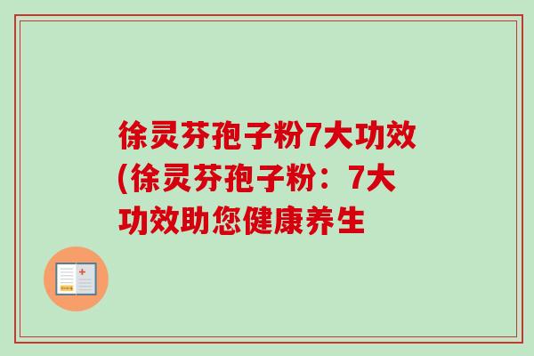 徐灵芬孢子粉7大功效(徐灵芬孢子粉:7大功效助您健康养生 徐灵芬孢子粉7大功效(徐灵芬孢子粉:7大功效助您健康养生