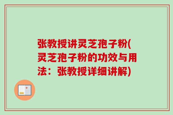 张教授讲灵芝孢子粉(灵芝孢子粉的功效与用法:张教授详细讲解) 张教授讲灵芝孢子粉(灵芝孢子粉的功效与用法:张教授详细讲解)