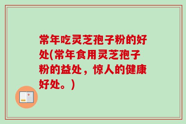 常年吃灵芝孢子粉的好处(常年食用灵芝孢子粉的益处，惊人的健康好处。)