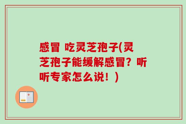 吃灵芝孢子(灵芝孢子能缓解?听听专家怎么说!) 吃灵芝孢子(灵芝孢子能缓解?听听专家怎么说!)