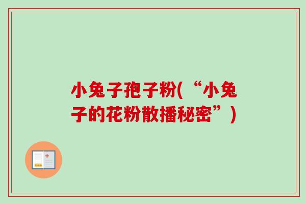小兔子孢子粉(“小兔子的花粉散播秘密”) 小兔子孢子粉(“小兔子的花粉散播秘密”)