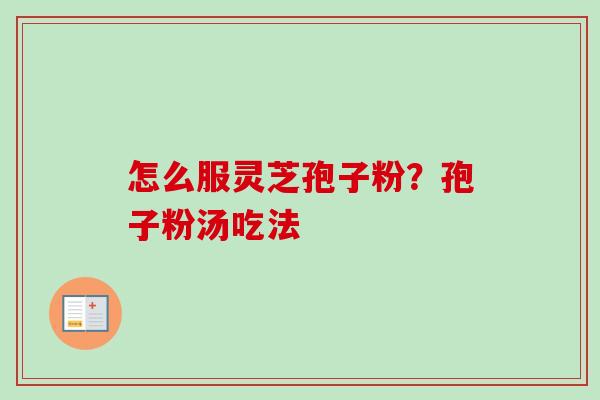 怎么服灵芝孢子粉？孢子粉汤吃法