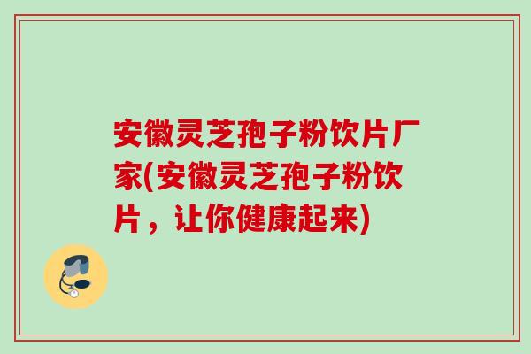 安徽灵芝孢子粉饮片厂家(安徽灵芝孢子粉饮片,让你健康起来) 安徽灵芝孢子粉饮片厂家(安徽灵芝孢子粉饮片,让你健康起来)
