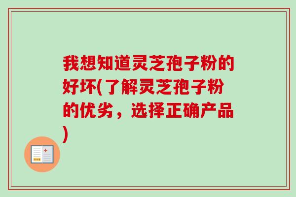 我想知道灵芝孢子粉的好坏(了解灵芝孢子粉的优劣,选择正确产品) 我想知道灵芝孢子粉的好坏(了解灵芝孢子粉的优劣,选择正确产品)