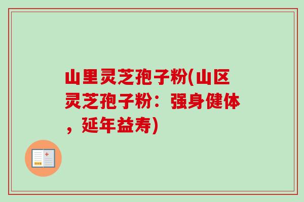 山里灵芝孢子粉(山区灵芝孢子粉：强身健体，延年益寿)