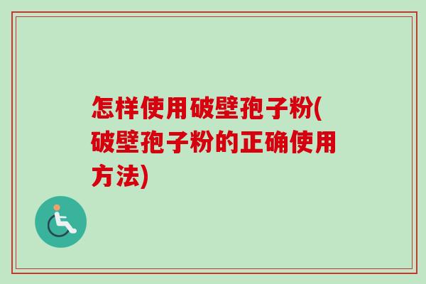 怎样使用破壁孢子粉(破壁孢子粉的正确使用方法)