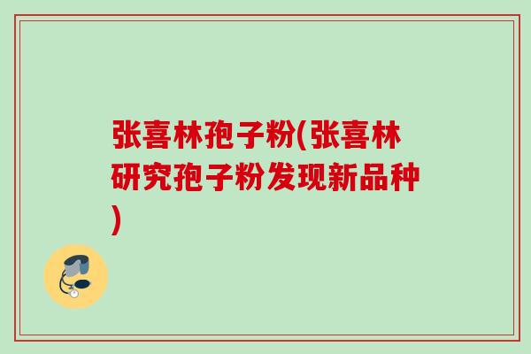 张喜林孢子粉(张喜林研究孢子粉发现新品种)