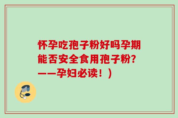 怀孕吃孢子粉好吗孕期能否安全食用孢子粉?——孕妇必读!) 怀孕吃孢子粉好吗孕期能否安全食用孢子粉?——孕妇必读!)