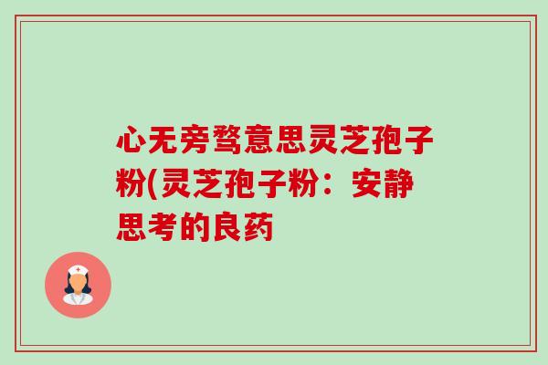 心无旁骛意思灵芝孢子粉(灵芝孢子粉：安静思考的良药
