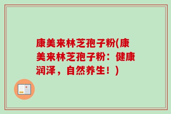 康美来林芝孢子粉(康美来林芝孢子粉:健康润泽,自然养生!) 康美来林芝孢子粉(康美来林芝孢子粉:健康润泽,自然养生!)