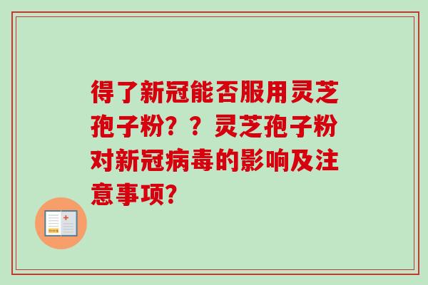 得了新冠能否服用灵芝孢子粉？？灵芝孢子粉对新冠的影响及注意事项？