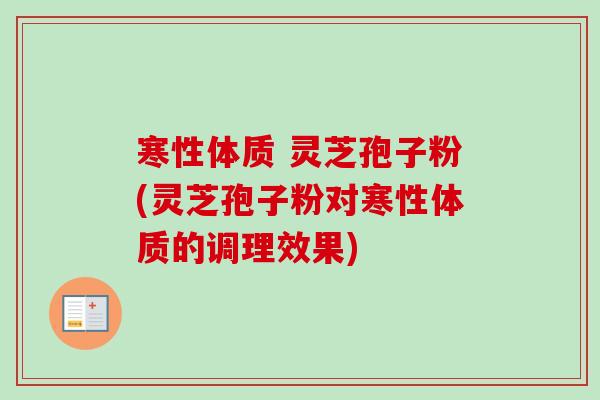寒性体质 灵芝孢子粉(灵芝孢子粉对寒性体质的调理效果) 寒性体质 灵芝孢子粉(灵芝孢子粉对寒性体质的调理效果)