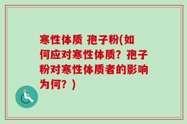 寒性体质 孢子粉(如何应对寒性体质？孢子粉对寒性体质者的影响为何？)