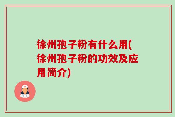 徐州孢子粉有什么用(徐州孢子粉的功效及应用简介) 徐州孢子粉有什么用(徐州孢子粉的功效及应用简介)