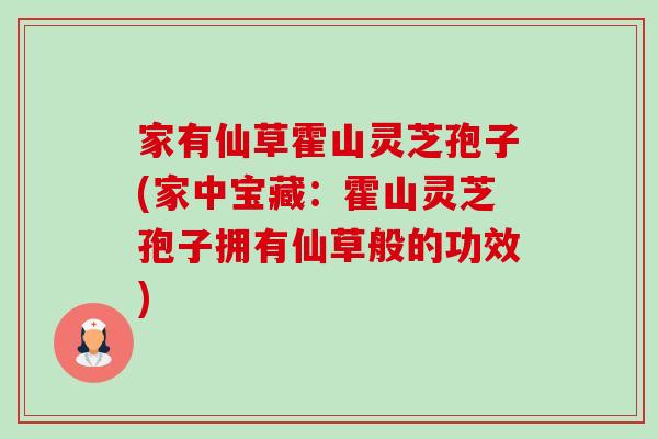 家有仙草霍山灵芝孢子(家中宝藏：霍山灵芝孢子拥有仙草般的功效)