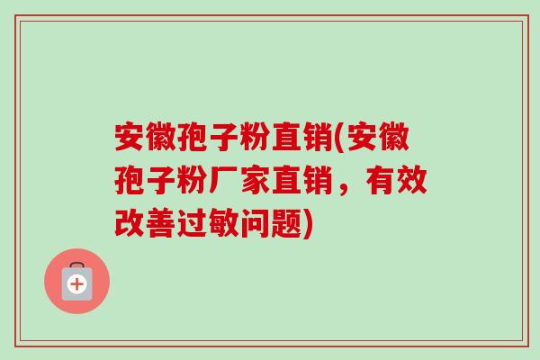 安徽孢子粉直销(安徽孢子粉厂家直销,有效改善问题) 安徽孢子粉直销(安徽孢子粉厂家直销,有效改善问题)
