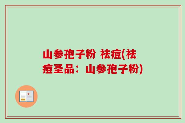 山参孢子粉 祛痘(祛痘圣品:山参孢子粉) 山参孢子粉 祛痘(祛痘圣品:山参孢子粉)