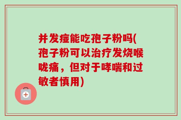 并发痖能吃孢子粉吗(孢子粉可以发烧喉咙痛，但对于和者慎用)