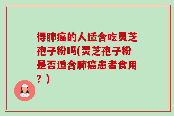 得的人适合吃灵芝孢子粉吗(灵芝孢子粉是否适合患者食用?) 得的人适合吃灵芝孢子粉吗(灵芝孢子粉是否适合患者食用?)
